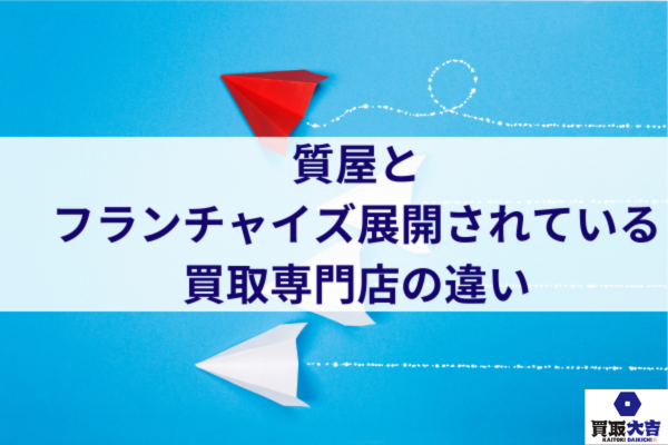 質屋とフランチャイズ展開されている買取専門店の違い