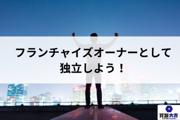 フランチャイズオーナーとして独立しよう！
