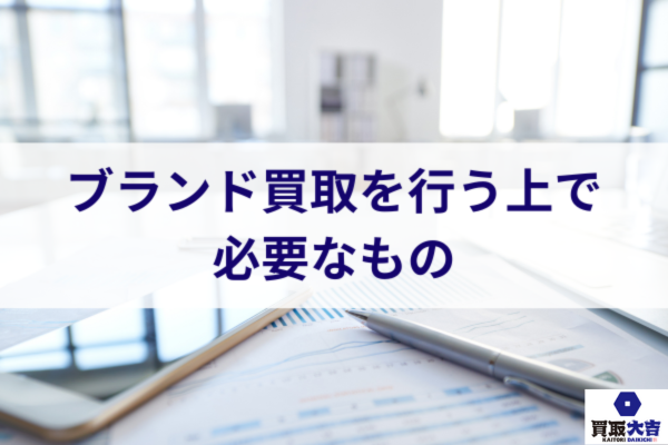 ブランド買取を行う上で必要なもの