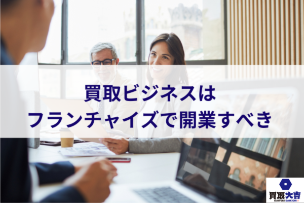 買取ビジネスはフランチャイズで開業すべき