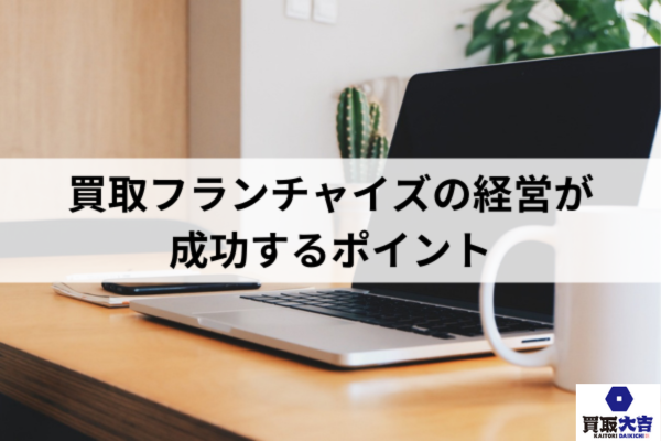 買取フランチャイズの経営が成功するポイント