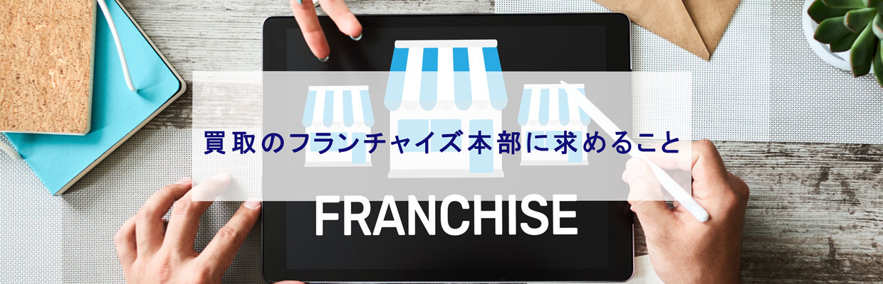 買取フランチャイズ本部に求めること 