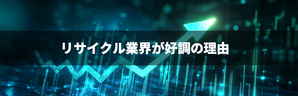 5_リサイクル業_リサイクル業界が好調の理由