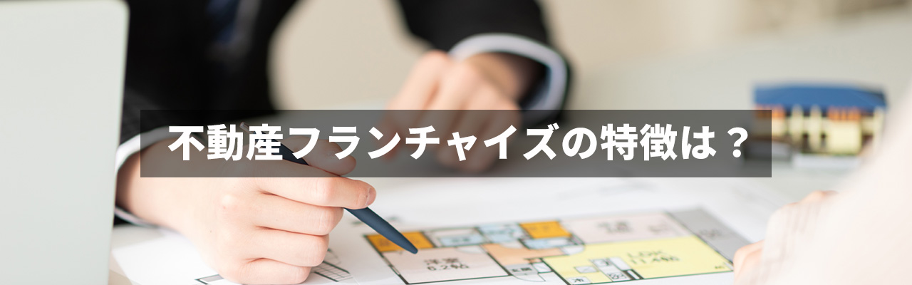 10_不動産フランチャイズ_不動産フランチャイズの特徴は？