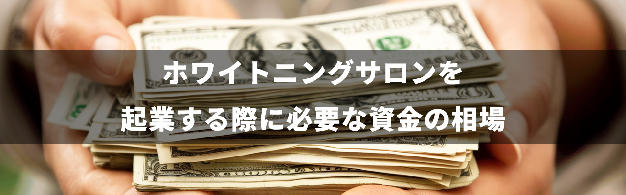 7_ホワイトニング 起業_ホワイトニングサロンを起業する際に必要資金の相場