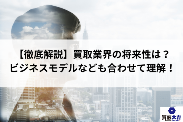 【徹底解説】買取業界の将来性は？ビジネスモデルなども合わせて理解！