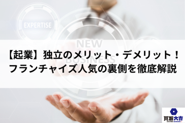 【起業】独立のメリット・デメリット！フランチャイズ人気の裏側を徹底解説