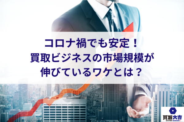 コロナ禍でも安定！買取ビジネスの市場規模が伸びているワケとは？
