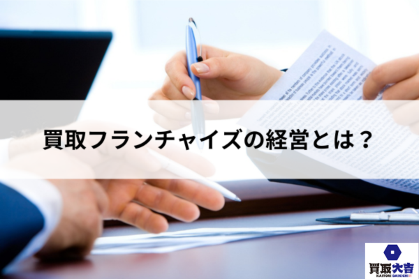 買取フランチャイズの経営とは？成功するポイント・スキル・成功事例を解説