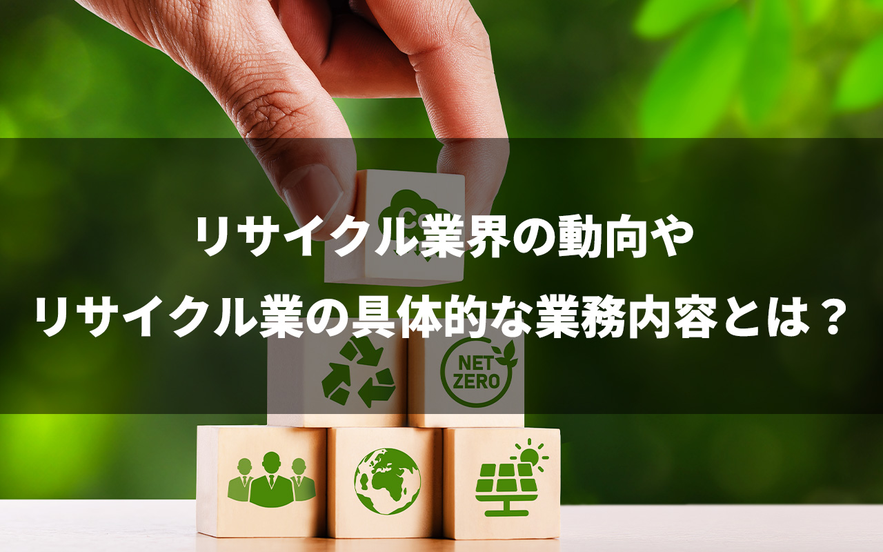 リサイクル業界の動向やリサイクル業の具体的な業務内容とは？