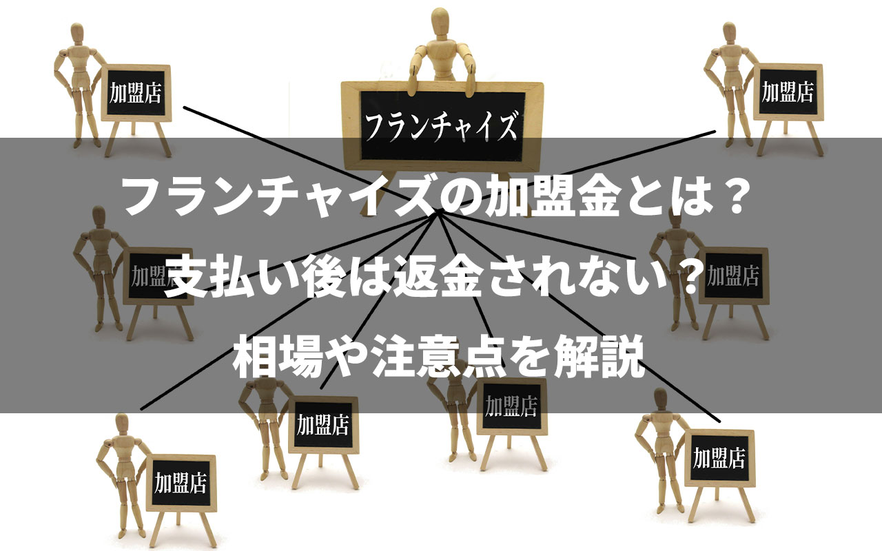 フランチャイズの加盟金とは？支払い後は返金されない？相場や注意点を解説