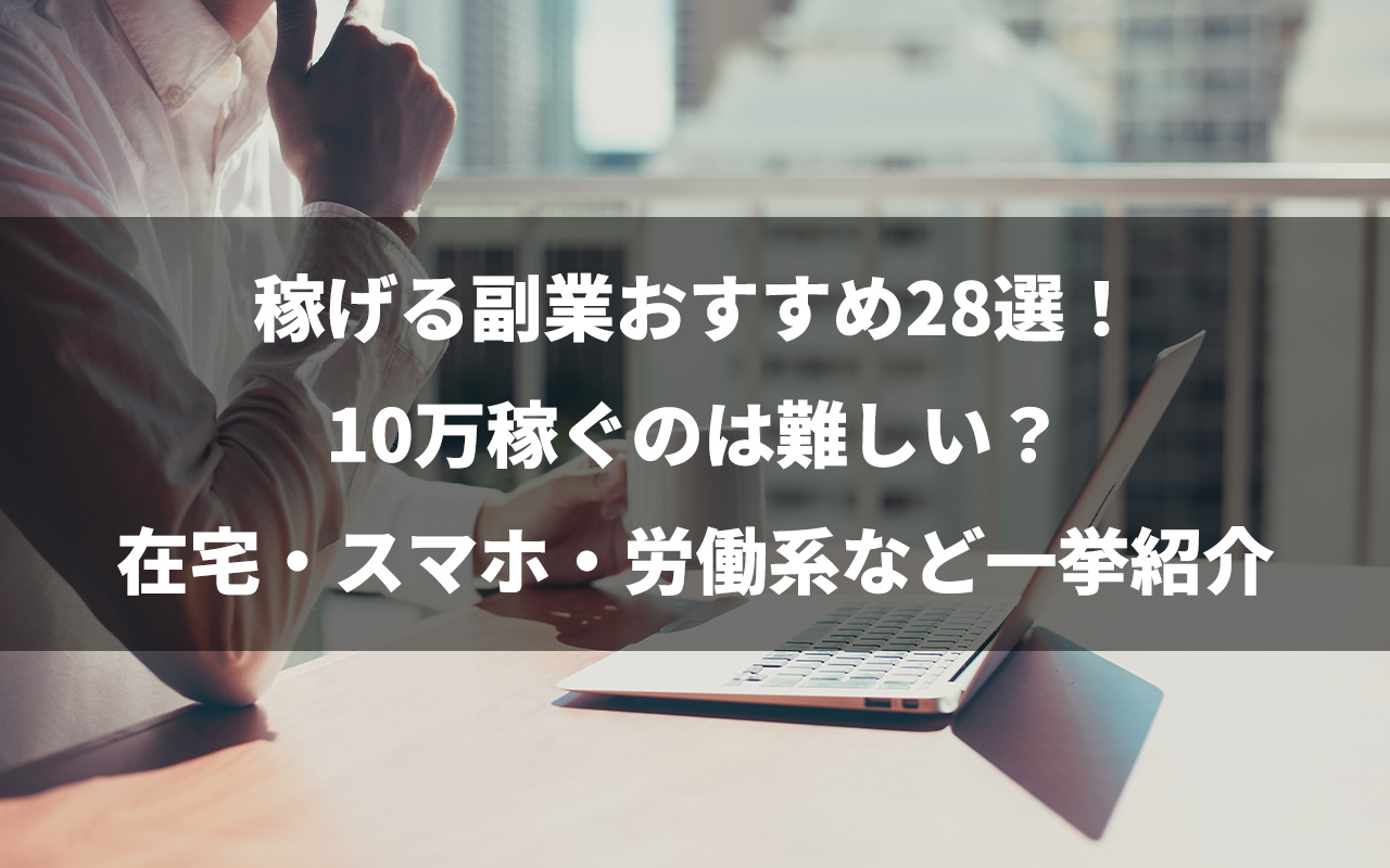 稼げる副業おすすめ28選！10万稼ぐのは難しい？在宅・スマホ・労働系など一挙紹介