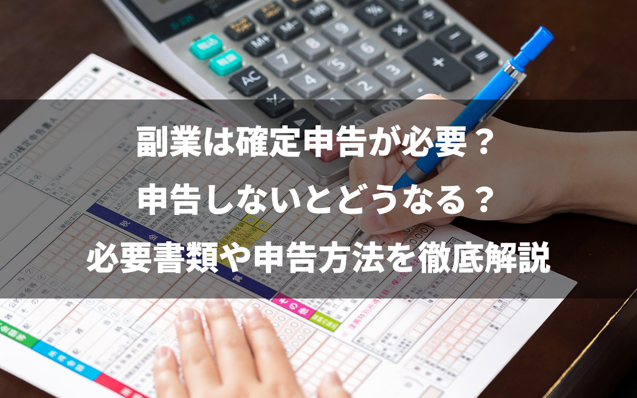 副業は確定申告が必要？申告しないとどうなる？必要書類や申告方法を徹底解説