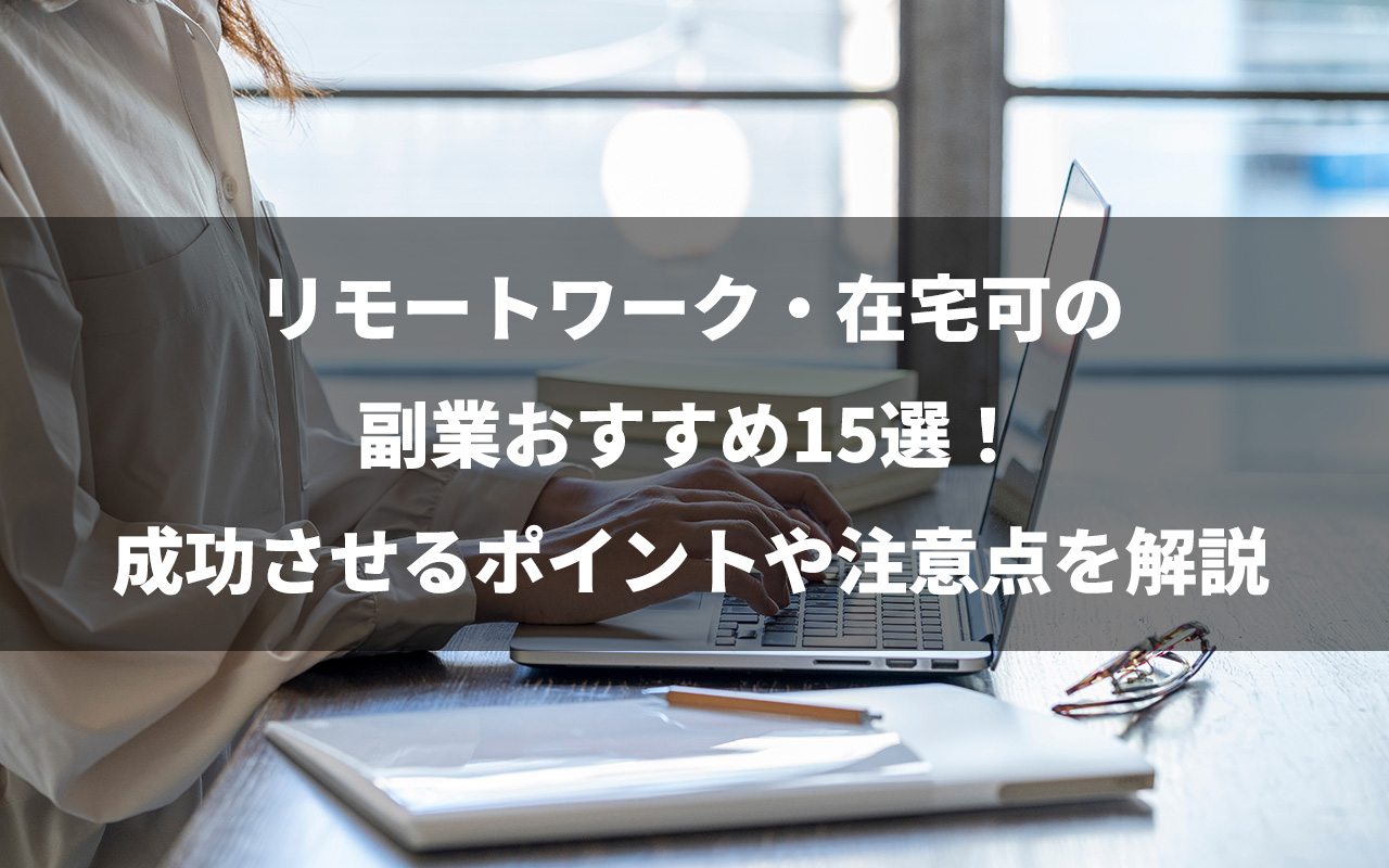 リモートワーク・在宅可の副業おすすめ15選！成功させるポイントや注意点を解説